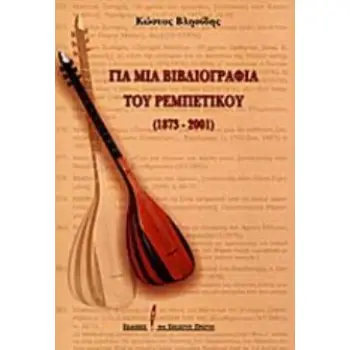 ΓΙΑ ΜΙΑ ΒΙΒΛΙΟΓΡΑΦΙΑ ΤΟΥ ΡΕΜΠΕΤΙΚΟΥ 1873 - 2001