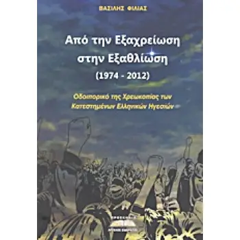 ΑΠΟ ΤΗΝ ΕΞΑΧΡΕΙΩΣΗ ΣΤΗΝ ΕΞΑΘΛΙΩΣΗ (1974-2012) ΟΔΟΙΠΟΡΙΚΟ ΤΗΣ ΧΡΕΩΚΟΠΙΑΣ ΤΩΝ ΚΑΤΕΣΤΗΜΕΝΩΝ ΕΛΛΗΝΙΚΩΝ ΗΓΕΣΙΩΝ 1Η ΕΚΔΟΣΗ
