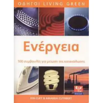 ΕΝΕΡΓΕΙΑ ΚΑΤΑΝΑΛΩΣΤΕ ΛΙΓΟΤΕΡΗ, ΕΞΟΙΚΟΝΟΜΗΣΤΕ ΠΕΡΙΣΣΟΤΕΡΑ: 100 ΣΥΜΒΟΥΛΕΣ ΓΙΑ ΜΕΙΩΣΗ ΤΗΣ ΚΑΤΑΝΑΛΩΣΗΣ