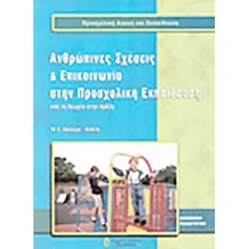 ΠΡΟΣΧΟΛΙΚΗ ΑΓΩΓΗ ΚΑΙ ΕΚΠΑΙΔΕΥΣΗ ΑΝΘΡΩΠΙΝΕΣ ΣΧΕΣΕΙΣ ΚΑΙ ΕΠΙΚΟΙΝΩΝΙΑ ΣΤΗΝ ΠΡΟΣΧΟΛΙΚΗ ΕΚΠΑΙΔΕΥΣΗ