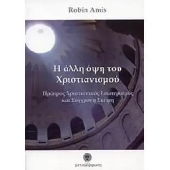 Η ΑΛΛΗ ΟΨΗ ΤΟΥ ΧΡΙΣΤΙΑΝΙΣΜΟΥ ΠΡΩΙΜΟΣ ΧΡΙΣΤΙΑΝΙΚΟΣ ΕΣΩΤΕΡΙΣΜΟΣ ΚΑΙ ΣΥΓΧΡΟΝΗ ΣΚΕΨΗ