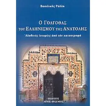 Ο ΓΟΛΓΟΘΑΣ ΤΟΥ ΕΛΛΗΝΙΣΜΟΥ ΤΗΣ ΑΝΑΤΟΛΗΣ ΑΛΗΘΙΝΕΣ ΙΣΤΟΡΙΕΣ ΑΠΟ ΤΗΝ ΚΑΤΑΣΤΡΟΦΗ