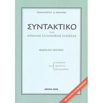 ΣΥΝΤΑΚΤΙΚΟ ΤΗΣ ΑΡΧΑΙΑΣ ΕΛΛΗΝΙΚΗΣ ΓΛΩΣΣΑΣ-ΚΟΛΛΙΑΣ ΘΕΩΡΙΑ ΚΑΙ ΑΣΚΗΣΕΙΣ: ΓΙΑ ΜΑΘΗΤΕΣ, ΓΙΑ ΦΟΙΤΗΤΕΣ, ΓΙΑ ΦΙΛΟΛΟΓΟΥΣ
