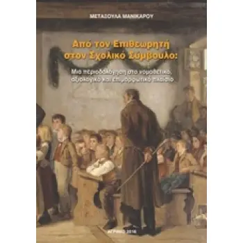 ΑΠΟ ΤΟΝ ΕΠΙΘΕΩΡΗΤΗ ΣΤΟΝ ΣΧΟΛΙΚΟ ΣΥΜΒΟΥΛΟ ΜΙΑ ΠΕΡΙΟΔΟΛΟΓΗΣΗ ΣΤΟ ΝΟΜΟΘΕΤΙΚΟ, ΑΞΙΟΛΟΓΙΚΟ ΚΑΙ ΕΠΙΜΟΡΦΩΤΙΚΟ ΠΛΑΙΣΙΟ