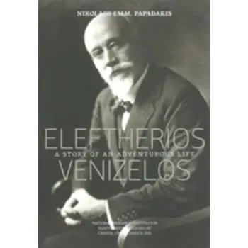 ELEFTERIOS VENIZELOS: A STORY OF AN ADVENTUROUS LIFE