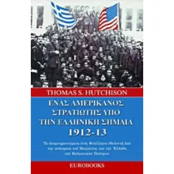 ΕΝΑΣ ΑΜΕΡΙΚΑΝΟΣ ΣΤΡΑΤΙΩΤΗΣ ΥΠΟ ΤΗΝ ΕΛΛΗΝΙΚΗ ΣΗΜΑΙΑ 1912 - 13 ΤΑ ΑΠΟΜΝΗΜΟΝΕΥΜΑΤΑ ΕΝΟΣ ΦΙΛΕΛΛΗΝΑ ΕΘΕΛΟΝΤΗ ΑΠΟ ΤΗΝ ΠΟΛΙΟΡΚΙΑ ΤΟΥ ΜΠ