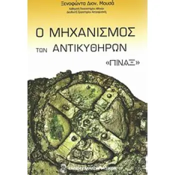 Ο ΜΗΧΑΝΙΣΜΟΣ ΤΩΝ ΑΝΤΙΚΥΘΗΡΩΝ: ΠΙΝΑΞ ΤΟ ΠΡΩΤΟ ΜΗΧΑΝΙΚΟ ΣΥΜΠΑΝ Ο ΑΡΧΑΙΟΤΕΡΟΣ ΥΠΟΛΟΓΙΣΤΗΣ ΚΑΙ ΑΣΤΡΟΝΟΜΙΚΟ ΟΡΓΑΝΟ 1Η ΕΚΔΟΣΗ