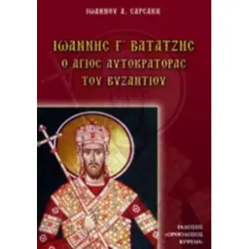 ΙΩΑΝΝΗΣ Γ' ΒΑΤΑΤΖΗΣ Ο ΑΓΙΟΣ ΑΥΤΟΚΡΑΤΟΡΑΣ ΤΟΥ ΒΥΖΑΝΤΙΟΥ