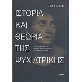 ΙΣΤΟΡΙΑ ΚΑΙ ΘΕΩΡΙΑ ΤΗΣ ΨΥΧΙΑΤΡΙΚΗΣ ΑΠΟ ΤΟΝ ΙΠΠΟΚΡΑΤΗ ΜΕΧΡΙ ΤΟ ΚΙΝΗΜΑ ΤΗΣ ΑΝΤΙΨΥΧΙΑΤΡΙΚΗΣ ΚΑΙ ΤΟΝ MICHEL FOUCAULT