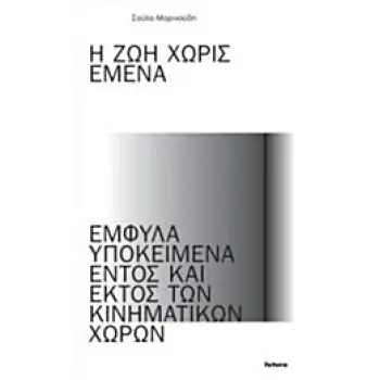 Η ΖΩΗ ΧΩΡΙΣ ΕΜΕΝΑ ΕΜΦΥΛΑ ΥΠΟΚΕΙΜΕΝΑ ΕΝΤΟΣ ΚΑΙ ΕΚΤΟΣ ΤΩΝ ΚΙΝΗΜΑΤΙΚΩΝ ΧΩΡΩΝ 1Η ΕΚΔΟΣΗ