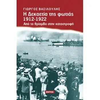 Η ΔΕΚΑΕΤΙΑ ΤΗΣ ΦΩΤΙΑΣ 1912-1922 ΑΠΟ ΤΟ ΘΡΙΑΜΒΟ ΣΤΗΝ ΚΑΤΑΣΤΡΟΦΗ
