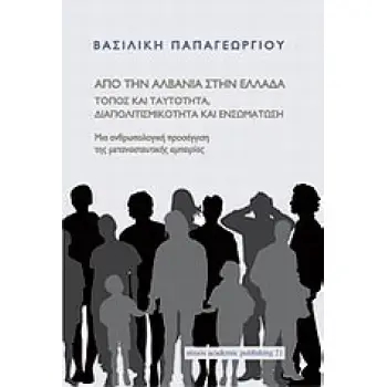 ΑΠΟ ΤΗΝ ΑΛΒΑΝΙΑ ΣΤΗΝ ΕΛΛΑΔΑ: ΤΟΠΟΣ ΚΑΙ ΤΑΥΤΟΤΗΤΑ, ΔΙΑΠΟΛΙΤΙΣΜΙΚΟΤΗΤΑ ΚΑΙ ΕΝΣΩΜΑΤΩΣΗ ΜΙΑ ΑΝΘΡΩΠΟΛΟΓΙΚΗ ΠΡΟΣΕΓΓΙΣΗ ΤΗΣ ΜΕΤΑΝΑΣΤΕΥΤ