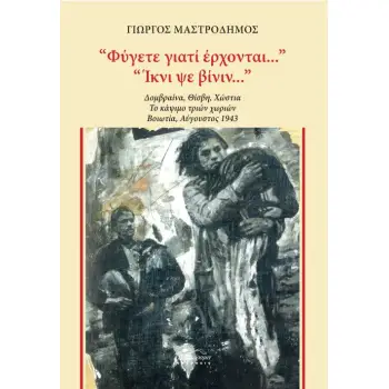 ΦΥΓΕΤΕ ΓΙΑΤΙ ΕΡΧΟΝΤΑΙ.... 'ΙΚΝΙ ΨΕ ΒΙΝΙΝ... ΔΟΜΒΡΑΙΝΑ, ΘΙΣΒΗ, ΧΩΣΤΙΑ. ΤΟ ΚΑΨΙΜΟ ΤΡΙΩΝ ΧΩΡΙΩΝ. ΒΟΙΩΤΙΑ, ΑΥΓΟΥΣΤΟΣ 1943