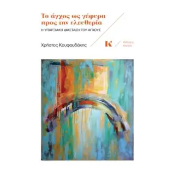 ΤΟ ΑΓΧΟΣ ΩΣ ΓΕΦΥΡΑ ΠΡΟΣ ΤΗΝ ΕΛΕΥΘΕΡΙΑ : Η ΥΠΑΡΞΙΑΚΗ ΔΙΑΣΤΑΣΤΗ ΤΟΥ ΑΓΧΟΥΣ