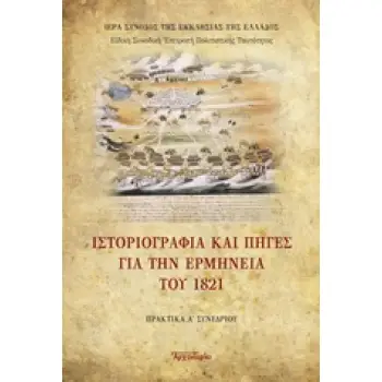 ΙΣΤΟΡΙΟΓΡΑΦΙΑ ΚΑΙ ΠΗΓΕΣ ΓΙΑ ΤΗΝ ΕΡΜΗΝΕΙΑ ΤΟΥ 1821 ΠΡΑΚΤΙΚΑ Α/ ΣΥΝΕΔΡΙΟΥ ΤΗΣ ΕΚΚΛΗΣΙΑΣ ΤΗΣ ΕΛΛΑΔΟΣ