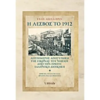 ΕΝΑΝ ΑΙΩΝΑ ΠΡΙΝ: Η ΛΕΣΒΟΣ ΤΟ 1912 ΛΕΠΤΟΜΕΡΗΣ ΑΠΟΤΥΠΩΣΗ ΤΗΣ ΕΙΚΟΝΑΣ ΤΟΥ ΝΗΣΙΟΥ ΑΠΟ ΤΗΝ ΠΡΩΤΗ ΕΛΛΗΝΙΚΗ ΔΙΟΙΚΗΣΗ