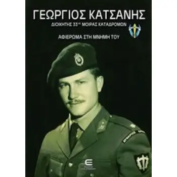 ΓΕΩΡΓΙΟΣ ΚΑΤΣΑΝΗΣ ΔΙΟΙΚΗΤΗΣ 33ΗΣ ΜΟΙΡΑΣ ΚΑΤΑΔΡΟΜΩΝ: ΑΦΙΕΡΩΜΑ ΣΤΗ ΜΝΗΜΗ ΤΟΥ