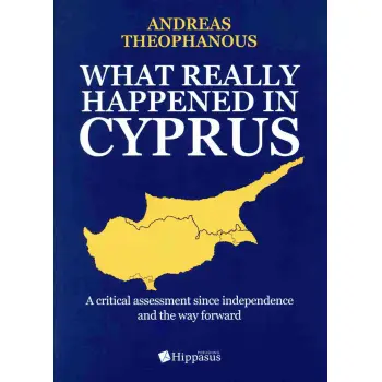 WHAT REALLY HAPPENED IN CYPRUS. A CRITICAL ASSESSMENT SINCE INDEPENDENCE AND THE WAY FORWARD