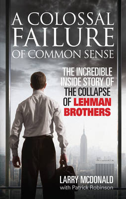 A COLOSSAL FAILURE OF COMMON SENSE THE INCREDIBLE INSIDE STORY OF THE COLLAPSE OF LEHMAN BROTHERS PB A COLOSSAL FAILURE OF COMMON SENSE THE INCREDIBLE INSIDE STORY OF THE COLLAPSE OF LEHMAN BROTHERS PB