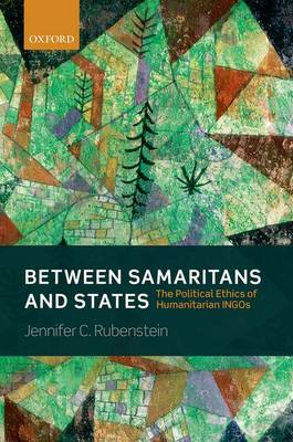 BETWEEN SAMARITANS AND STATES THE POLITICAL ETHICS OF HUMARITARIAN INGOS PB
