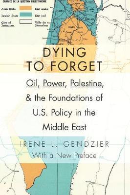 DYING TO FORGET : OIL, POWER , PALESTINE AND THE FOUNDATIONS OF U.S. POLICY IN THE MIDDLE EAST HC DYING TO FORGET : OIL, POWER , PALESTINE AND THE FOUNDATIONS OF U.S. POLICY IN THE MIDDLE EAST HC