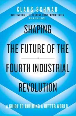 SHAPING THE FUTURE OF THE FOURTH INDUSTRIAL REVOLUTION : A GUIDE TO BUILDING A BETTER WORLD SHAPING THE FUTURE OF THE FOURTH INDUSTRIAL REVOLUTION : A GUIDE TO BUILDING A BETTER WORLD