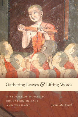 GATHERING LEAVES AND LIFTING WORDS : HISTORIES OF BUDDHIST MONASTIC EDUCATION IN LAOS AND THAILAND PB