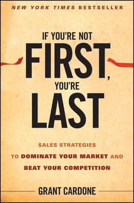 IF YOU'RE NOT FIRST YOU'RE LAST SALES STRATEGIES TO DOMINATE YOUR MARKET AND BEAT YOUR COMPETITION HC