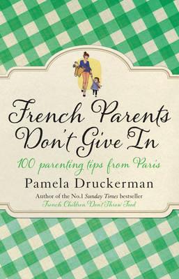 FRENCH PARENTS DON'T GIVE IN : 100 PARENTING TIPS FROM PARIS