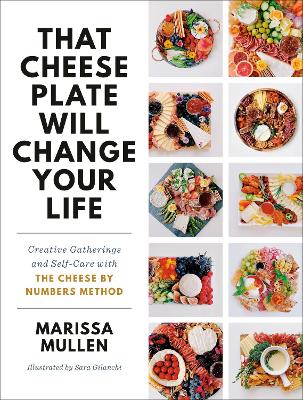 THAT CHEESE PLATE WILL CHANGE YOUR LIFE : CREATIVE GATHERINGS AND SELF-CARE WITH THE CHEESE BY NUMBE