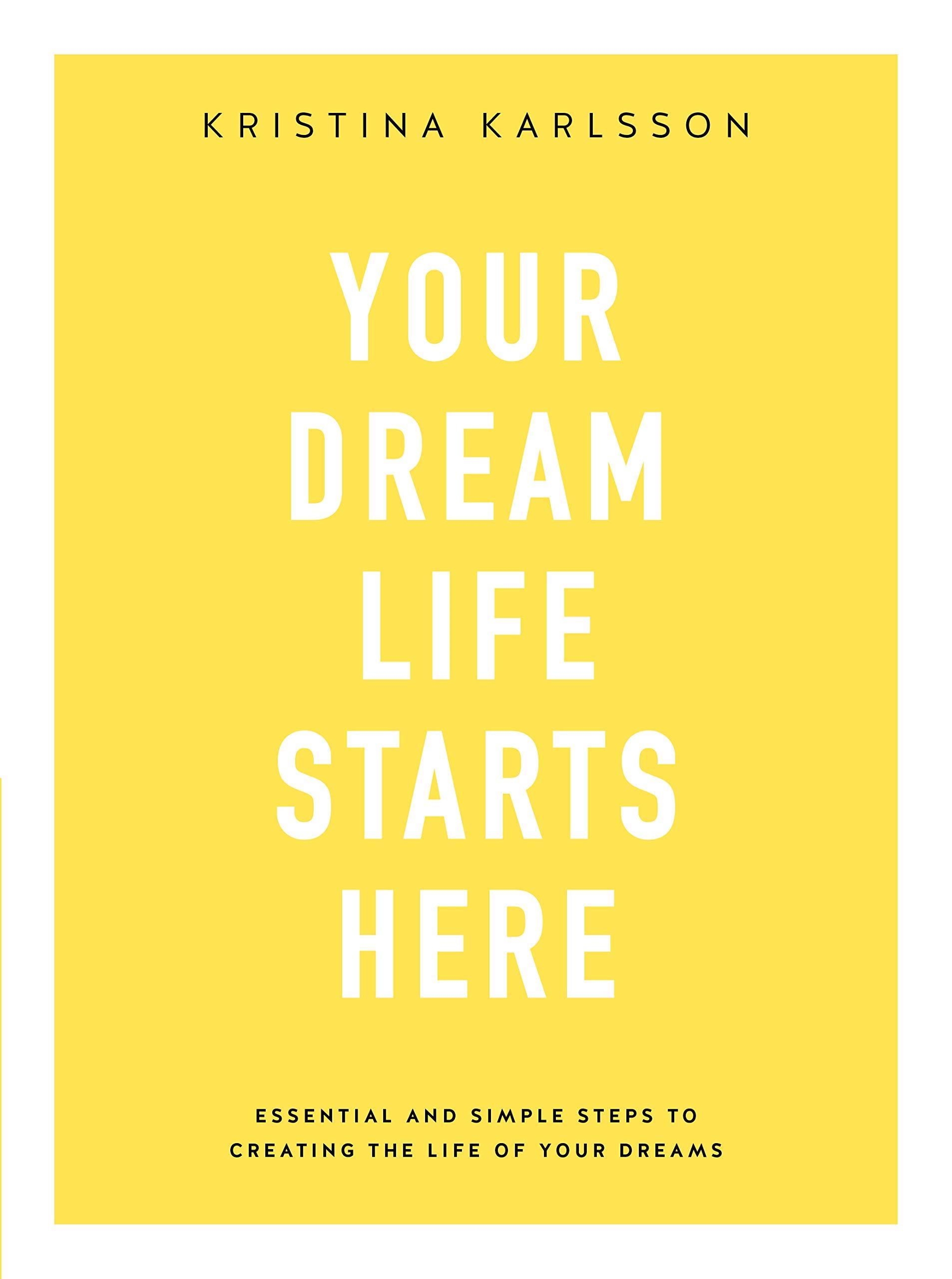 YOUR DREAM LIFE STARTS HERE ESSENTIAL AND SIMPLE STEPS TO CREATING THE LIFE OF YOUR DREAMS