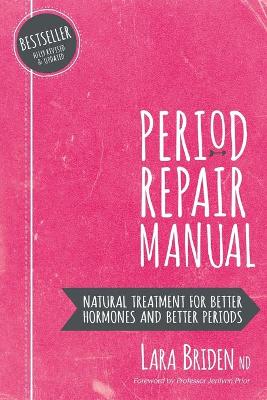 PERIOD REPAIR MANUAL : NATURAL TREATMENT FOR BETTER HORMONES AND BETTER PERIODS