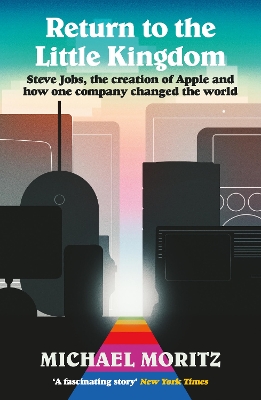 RETURN TO THE LITTLE KINGDOM : STEVE JOBS, THE CREATION OF APPLE, AND HOW ONE COMPANY CHANGED THE WO PB