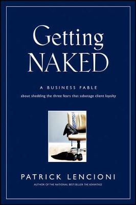 GETTING NAKED : A BUSINESS FABLE ABOUT SHEDDING THE THREE FEARS THAT SABOTAGE CLIENT LOYALTY