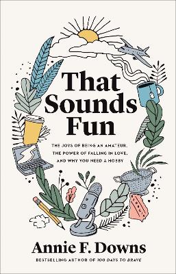 THAT SOUNDS FUN : THE JOYS OF BEING AN AMATEUR, THE POWER OF FALLING IN LOVE, AND WHY YOU NEED A HOB