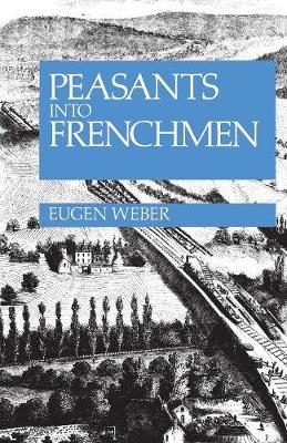 PEASANTS INTO FRENCHMEN : THE MODERNIZATION OF RURAL FRANCE, 1870-1914 PEASANTS INTO FRENCHMEN : THE MODERNIZATION OF RURAL FRANCE, 1870-1914