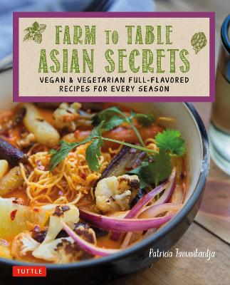 FARM TO TABLE ASIAN SECRETS : VEGAN & VEGETARIAN FULL-FLAVORED RECIPES FOR EVERY SEASON PB