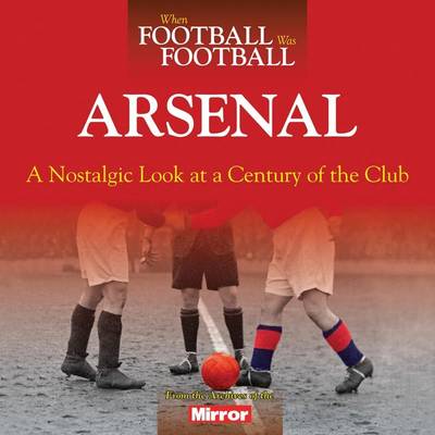 ARSENAL : A NOSTALGIC LOOK AT A CENTURY OF THE CLUB PB