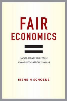 FAIR ECONOMICS: NATURE, MONEY AND PEOPLE BEYOND NEOCLASSICAL THINKING HC FAIR ECONOMICS: NATURE, MONEY AND PEOPLE BEYOND NEOCLASSICAL THINKING HC