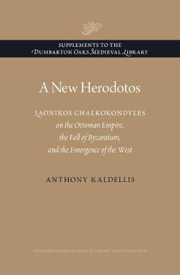 A NEW HERODOTOS: LAONIKOS CHALKOKONDYLES ON THE OTTOMAN EMPIRE, THE FALL OF BYZANTIUM, AND THE EMERG HC