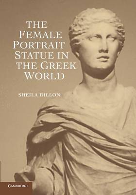 THE FEMALE PORTRAIT STATUE IN THE GREEK WORLD  PB THE FEMALE PORTRAIT STATUE IN THE GREEK WORLD  PB