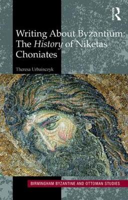 WRITING ABOUT BYZANTIUM : THE HISTORY OF NIKETAS CHONIATES HC