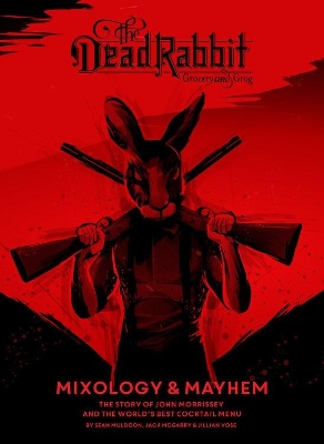 DEAD RABBIT MIXOLOGY AND MAYHEM: THE STORY OF JOHN MORRISSEY AND THE WORLD'S BEST COCKTAIL MENU