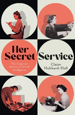 HER SECRET SERVICE : THE FORGOTTEN WOMEN OF BRITISH INTELLIGENCE PB