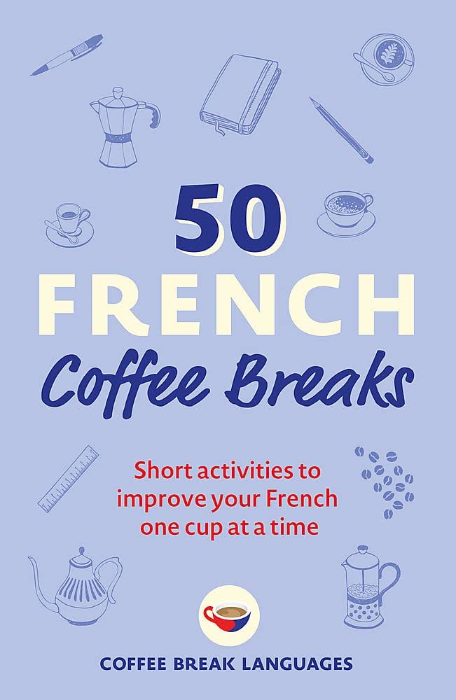 50 French Coffee Breaks: Short activities to improve your French one cup at a time (50 Coffee Breaks PB