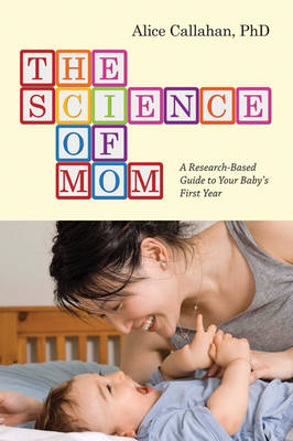 THE SCIENCE OF MOM : A RESEARCH - BASED GUIDE TO YOUR BABY;S FIRST YEAR PB