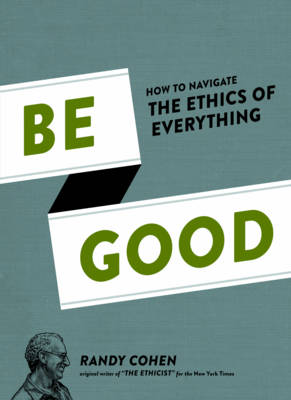 BE GOOD (HOW TO NAVIGATE THE ETHICS OF EVERYTHING) - SPECIAL OFFER HC COFFEE TABLE BK. BE GOOD (HOW TO NAVIGATE THE ETHICS OF EVERYTHING) - SPECIAL OFFER HC COFFEE TABLE BK.