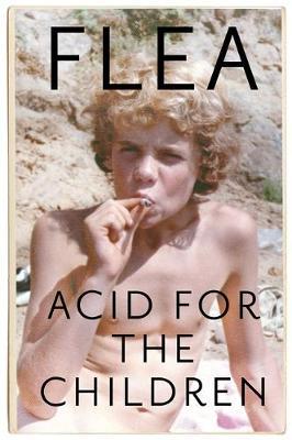ACID FOR THE CHILDREN -THE AUTOBIOGRAPHY OF FLEA, THE RED HOT CHILI PEPPERS LEGEND HC