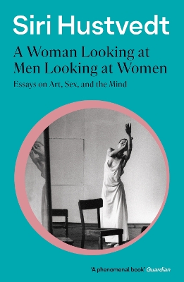 A WOMAN LOOKING AT MEN LOOKING AT WOMEN : ESSAYS ON ART, SEX, AND THE MIND: 'A PHENOMENAL BOOK PB