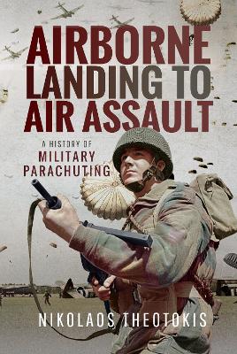 AIRBORNE LANDING TO AIR ASSAULT : A HISTORY OF MILITARY PARACHUTING